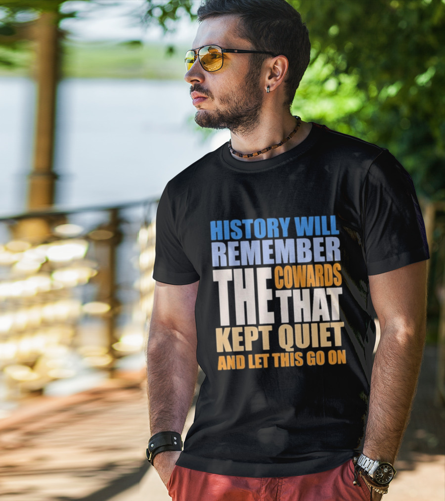 History Will Remember The Cowards That Kept Quiet And Let This Go On T-Shirt