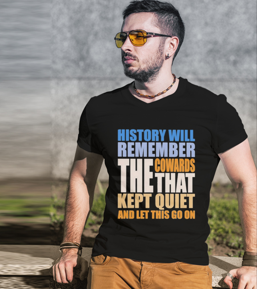 History Will Remember The Cowards That Kept Quiet And Let This Go On T-Shirt