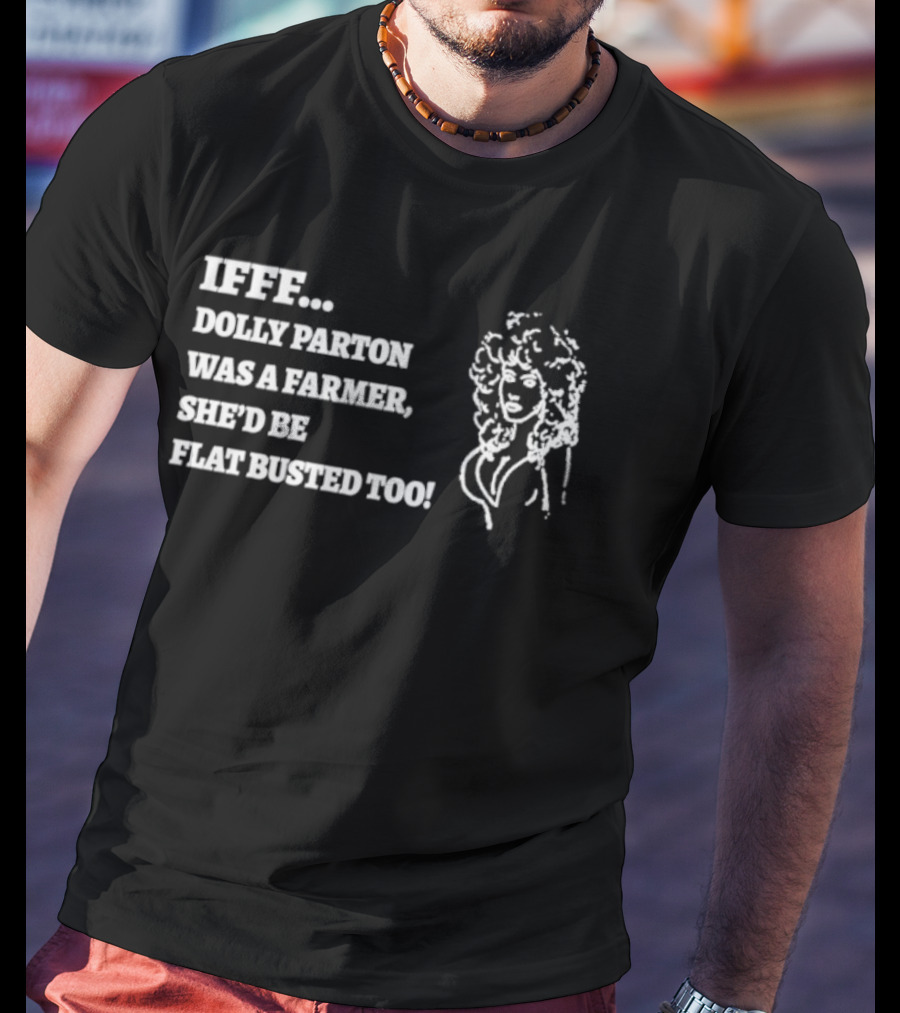 IF Dolly Parton Was A Farmer She'd Be Flat Busted Too T-Shirt