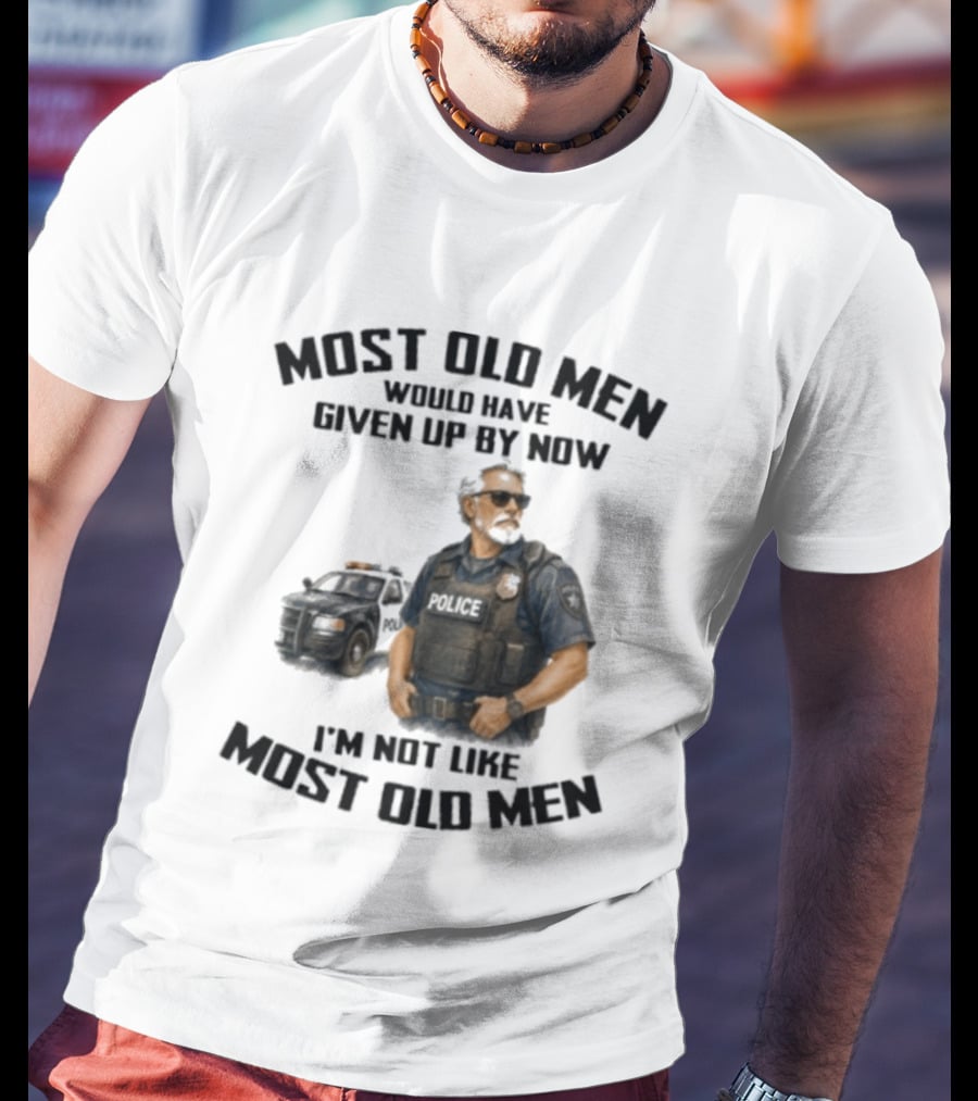 Police Most Old Men Would Have Given Up By Now I'm Not Like Most Old Men Officer Determination T-Shirt