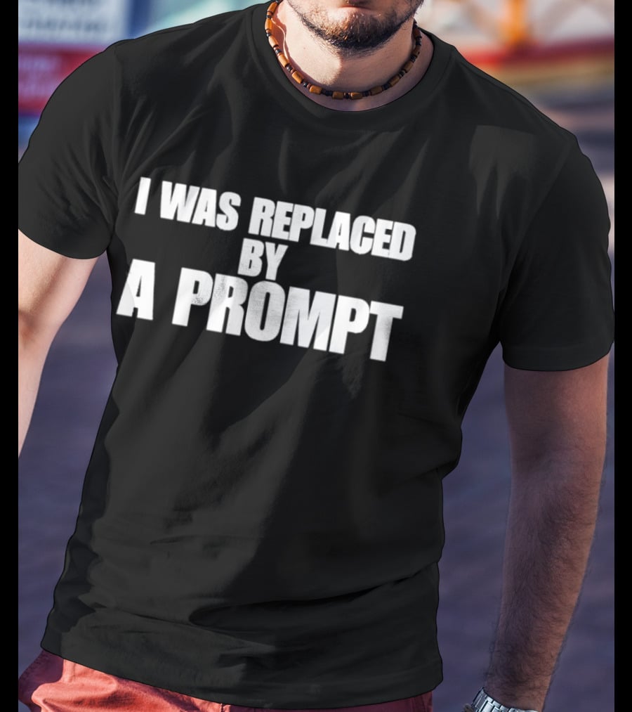 I Was Replaced By A Prompt AI Technology T-Shirt