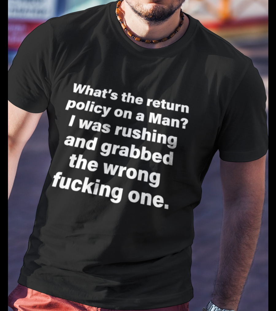 What's The Return Policy On A Man I Was Rushing And Grabbed The Wrong One T-Shirt