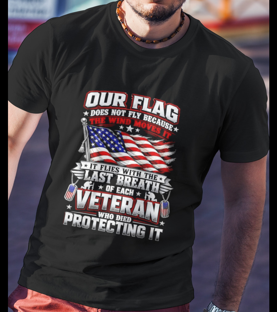 Our Flag Does Not Fly It Flies With The Last Breath Of Each Veteran Who Died Protecting It T-Shirt