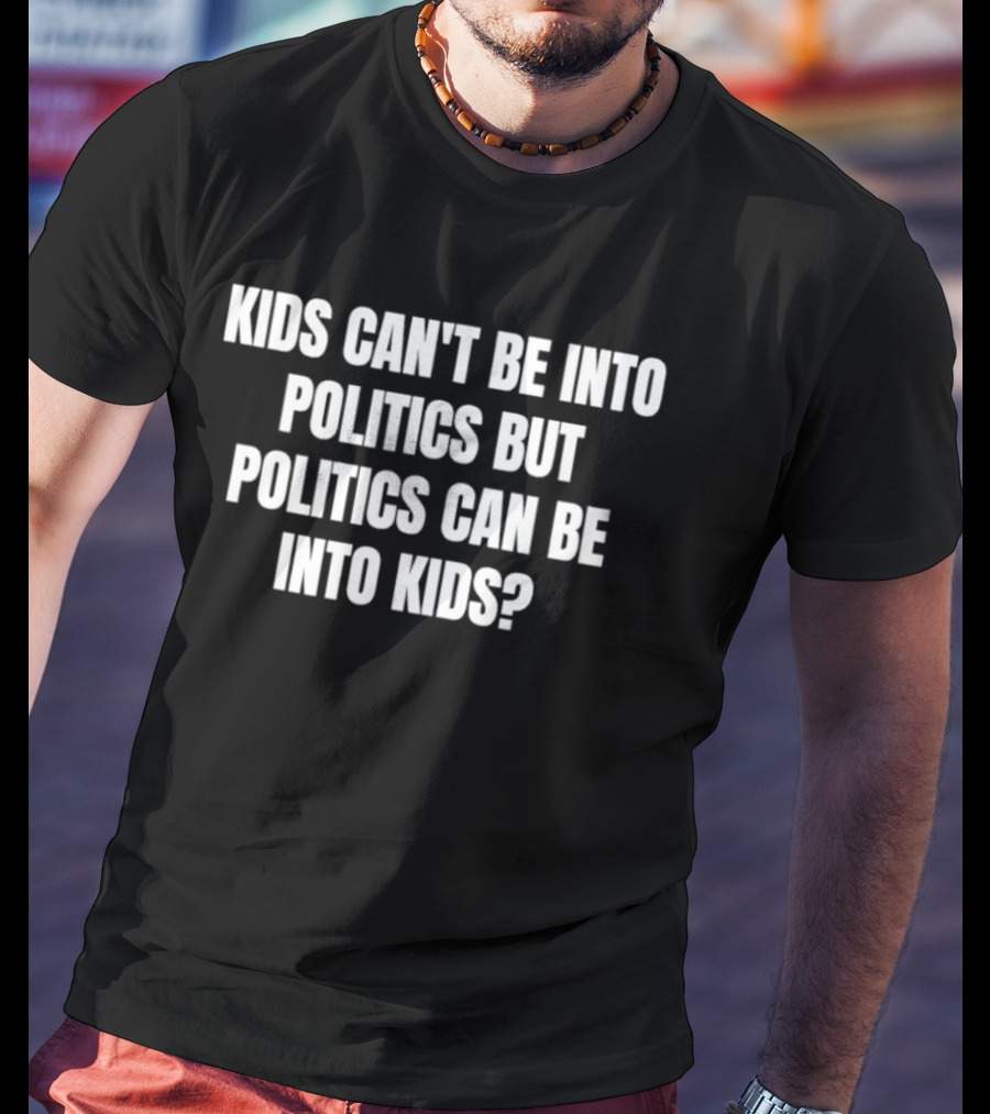 Kids Can't Be Into Politics But Politics Can Be Into Kids T-Shirt