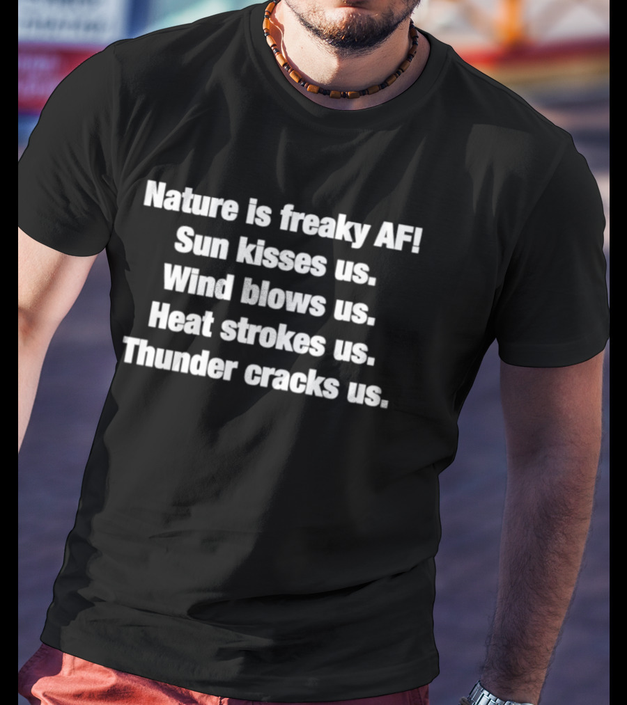 Nature Is Freaky AF Sun Kisses Us Wind Blows Us Heat Strokes Us Thunder Cracks Us T-Shirt