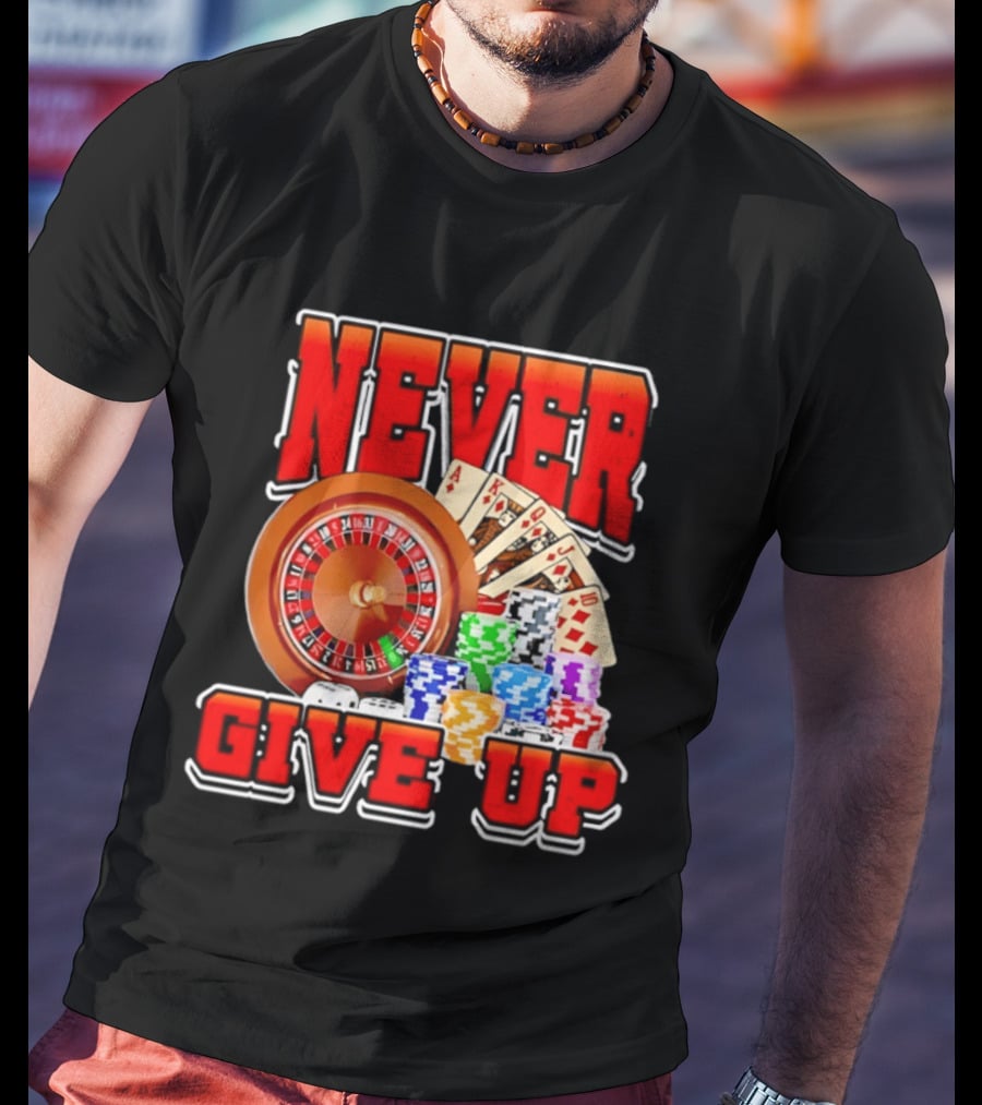 Never Give Up Casino Roulette Cards Poker Chips T-Shirt