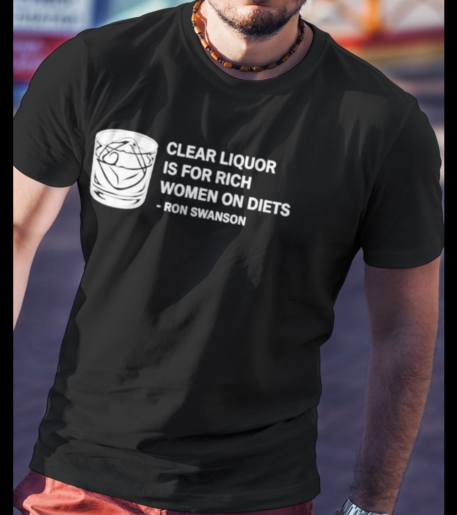 Clear Liquor Is For Rich Women On Diets Ron Swanson T-Shirt