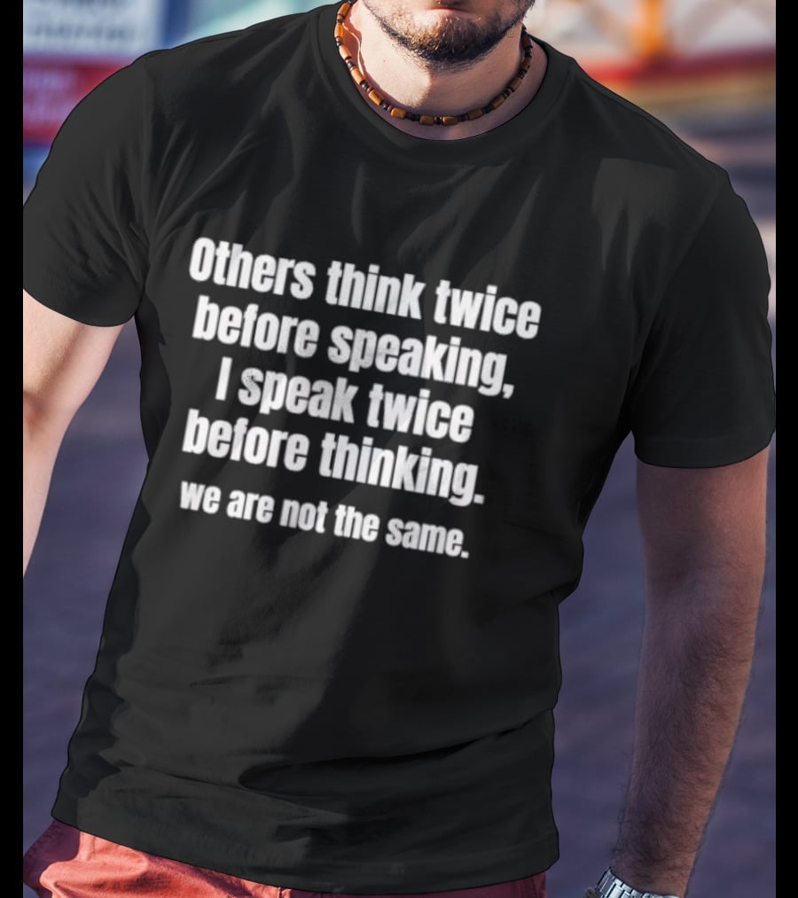 Others Think Twice Before Speaking I Speak Twice Before Thinking We Are Not The Same T-Shirt