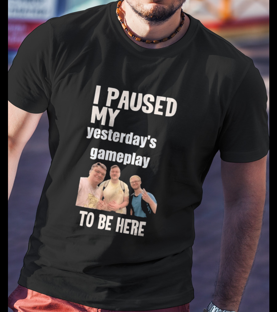 I Paused My Yesterday's Gameplay To Be Here Fun Group Photo T-Shirt