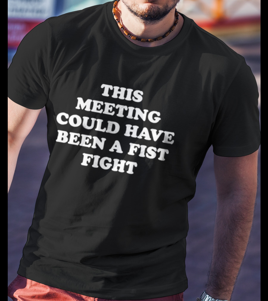 This Meeting Could Have Been A Fist Fight T-Shirt