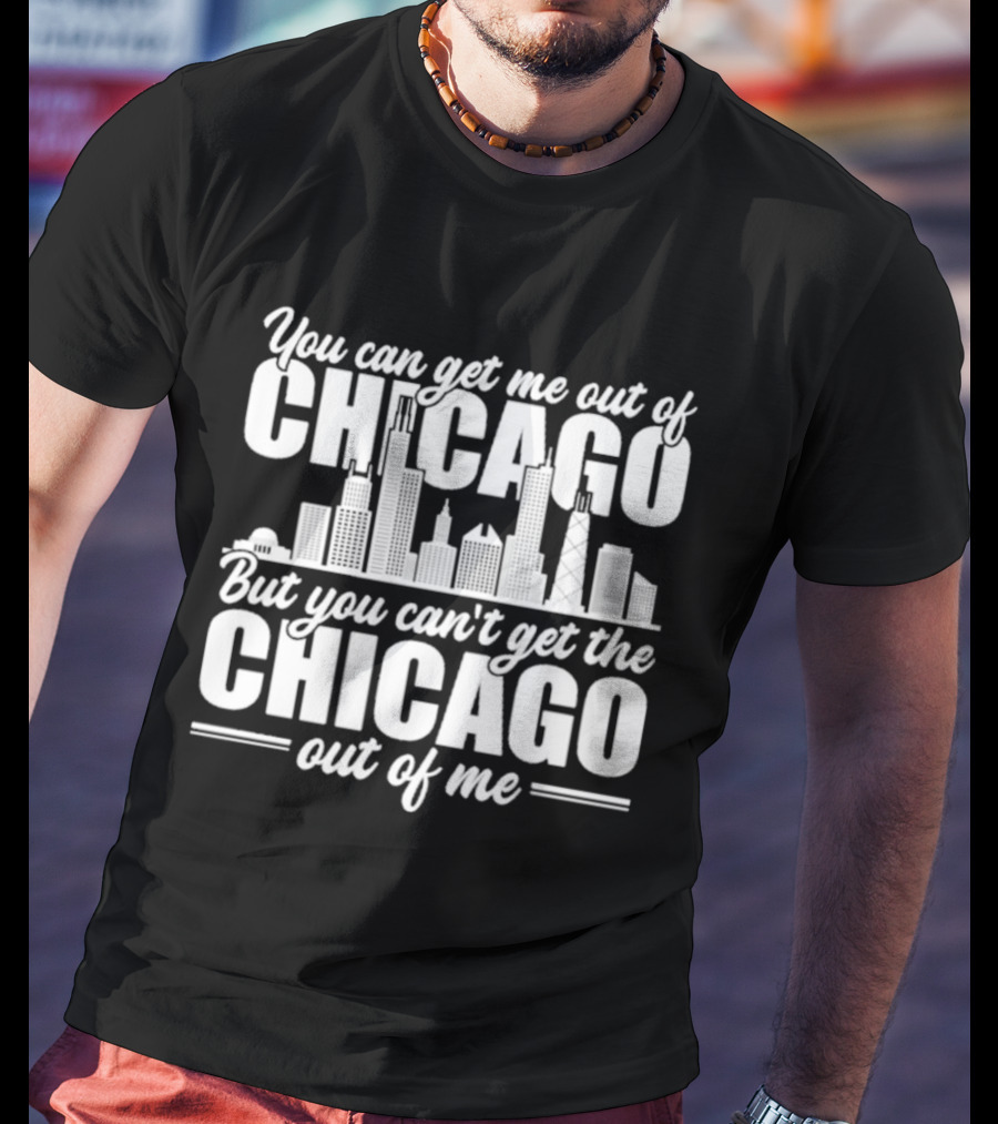 You Can Get Me Out Of Chicago But You Can't Get The Chicago Out Of Me Skyline T-Shirt