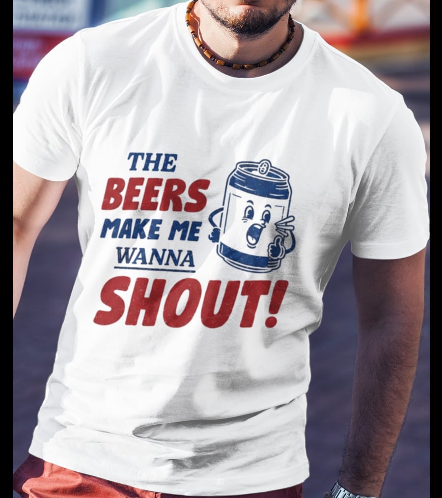 The Beers Make Me Wanna Shout Funny Canned Drink T-Shirt