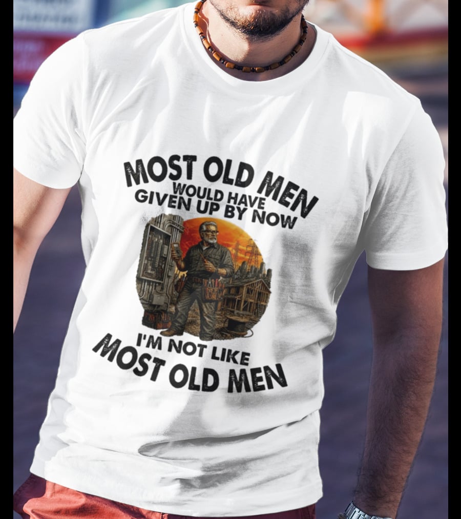 Electrician Most Old Men Would Have Given Up By Now I'm Not Like Most Old Men T-Shirt