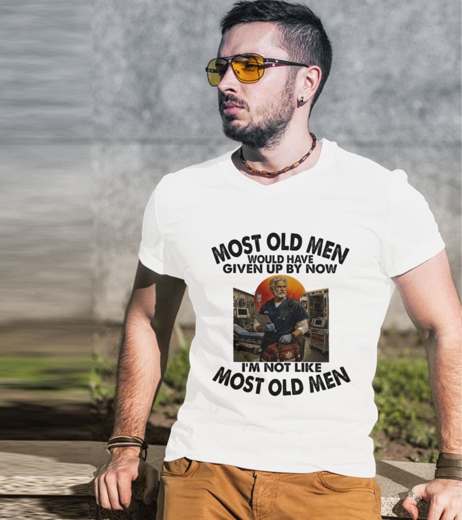 Most Old Men Would Have Given Up By Now I'm Not Like Most Old Men ER Nurse T-Shirt