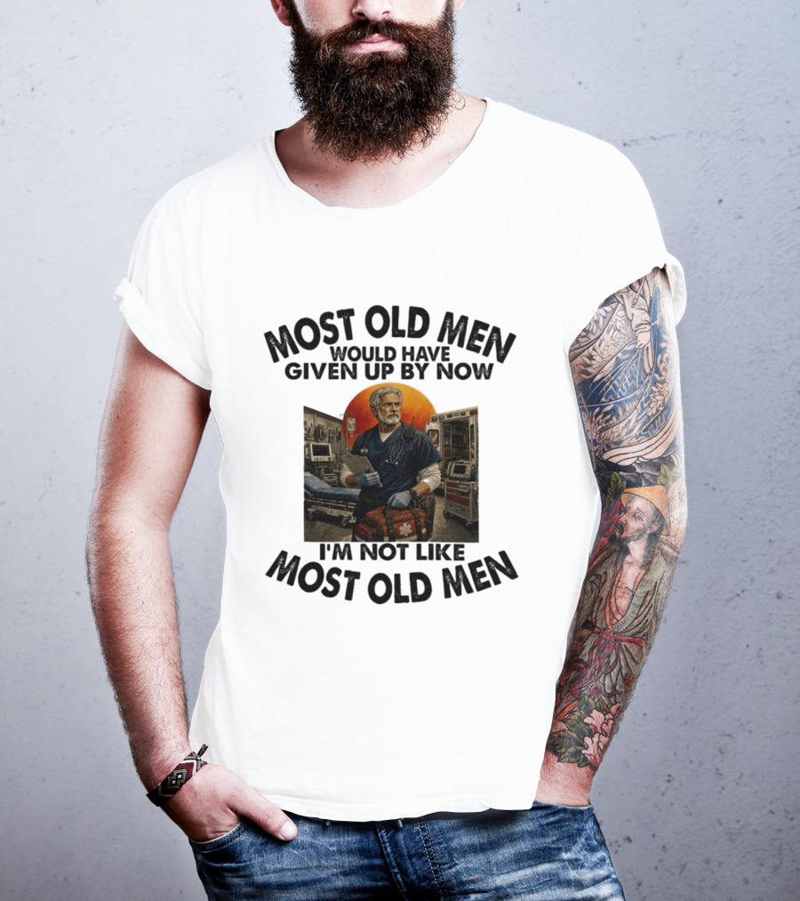 Most Old Men Would Have Given Up By Now I'm Not Like Most Old Men ER Nurse T-Shirt
