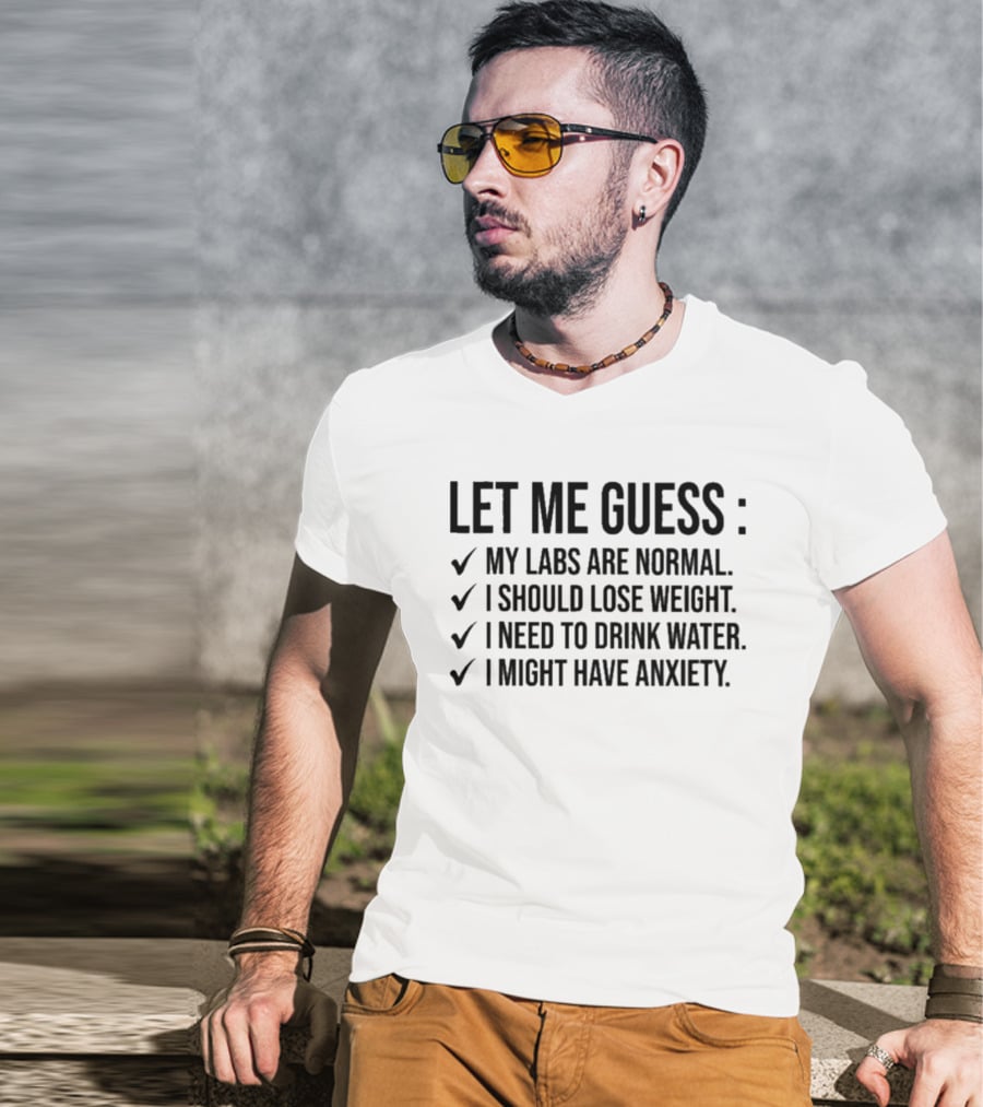 Let Me Guess My Labs Are Normal I Should Lose Weight I Need To Drink Water I Might Have Anxiety T-Shirt
