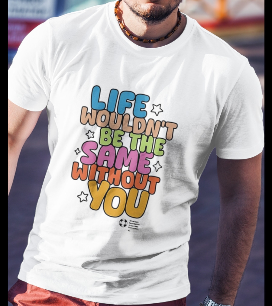 Life Wouldn't Be The Same Without You T-Shirt