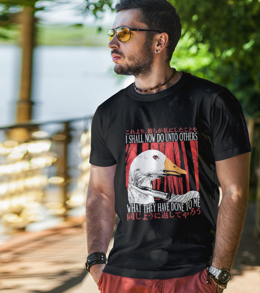 I Shall Now Do Unto Others What They Have Done To Me Goose T-Shirt
