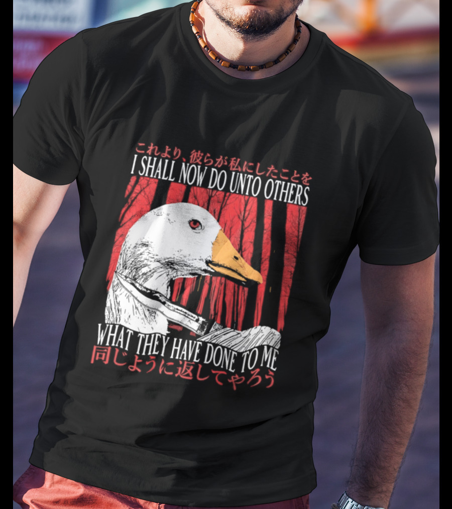 I Shall Now Do Unto Others What They Have Done To Me Goose T-Shirt