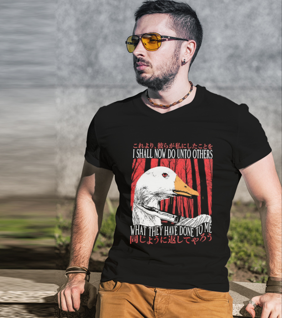 I Shall Now Do Unto Others What They Have Done To Me Goose T-Shirt