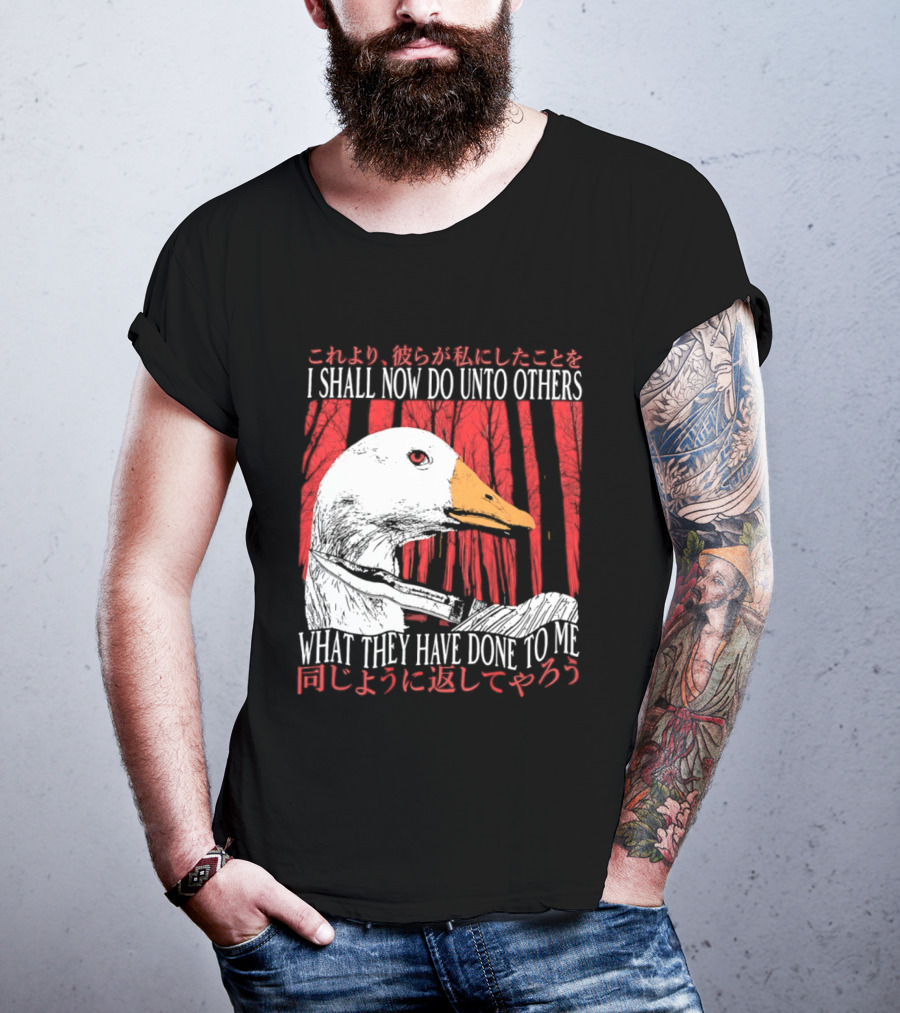 I Shall Now Do Unto Others What They Have Done To Me Goose T-Shirt