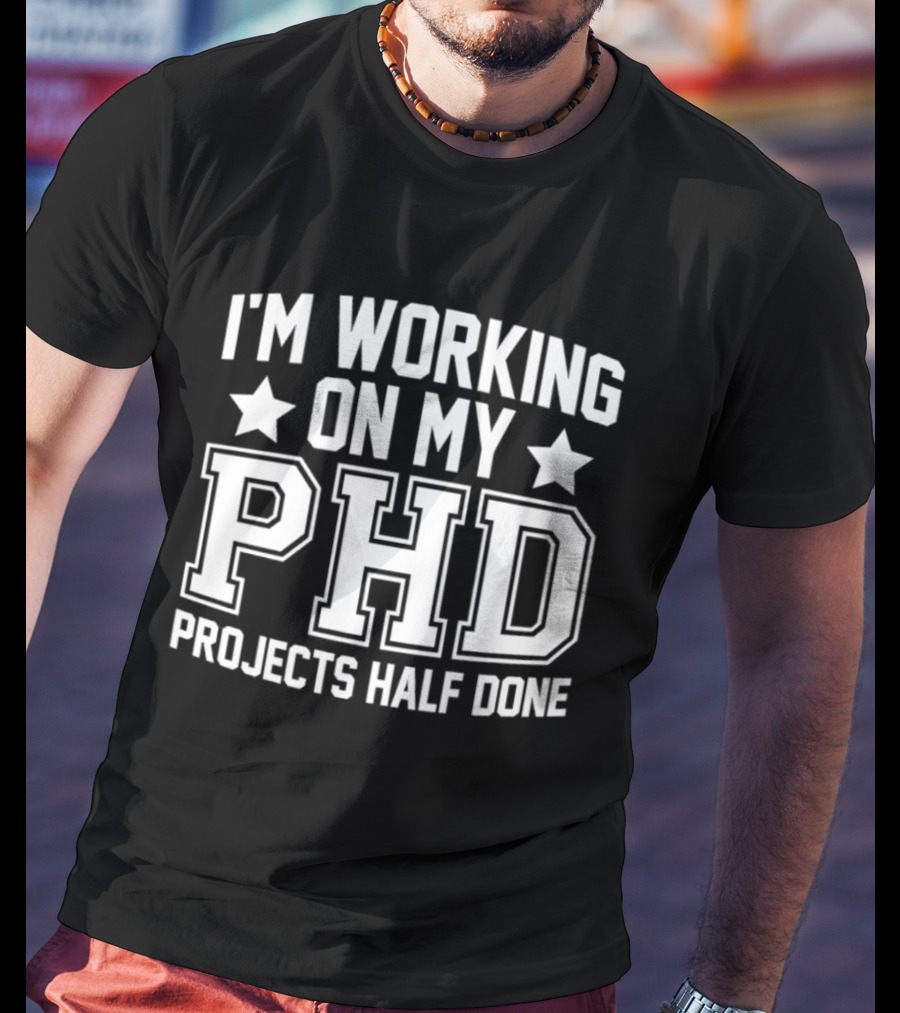 I'm Working On My PHD Projects Half Done Fun T-Shirt