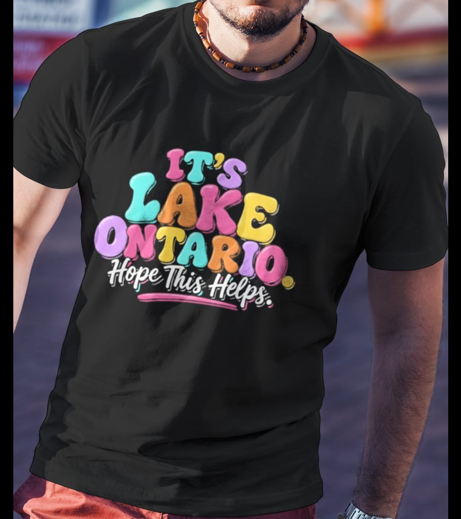 It's Lake Ontario Hope This Helps Playful Colorful T-Shirt