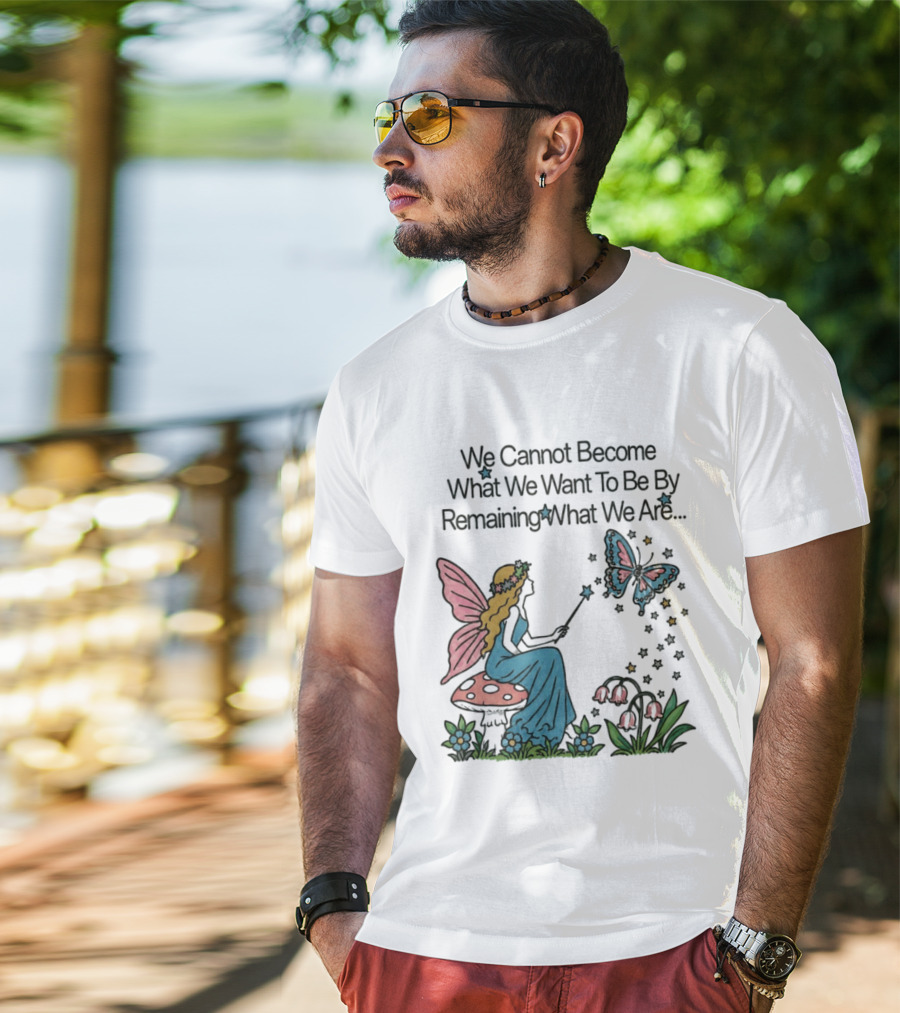 We Cannot Become What We Want To Be By Remaining What We Are Fairy Butterfly Magic T-Shirt