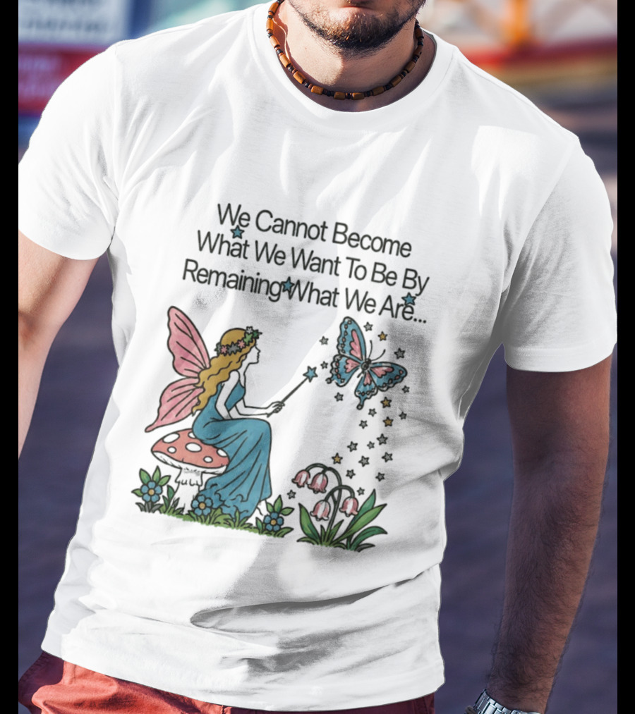 We Cannot Become What We Want To Be By Remaining What We Are Fairy Butterfly Magic T-Shirt