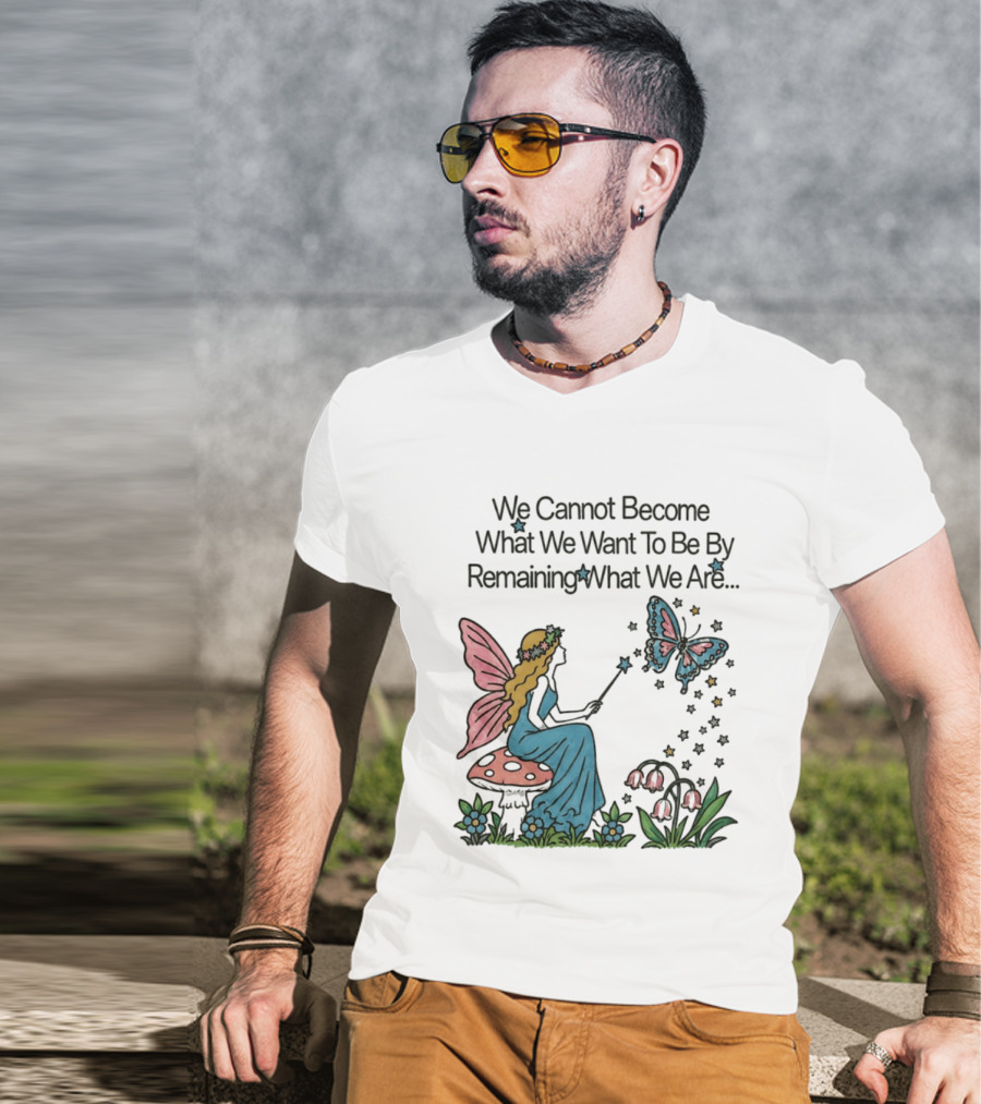 We Cannot Become What We Want To Be By Remaining What We Are Fairy Butterfly Magic T-Shirt