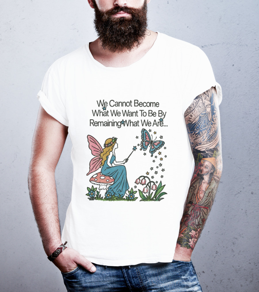 We Cannot Become What We Want To Be By Remaining What We Are Fairy Butterfly Magic T-Shirt