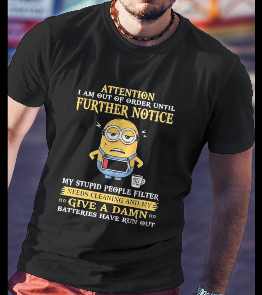 Attention I Am Out Of Order Until Further Notice Minion My Stupid People Filter Needs Cleaning Batteries Have Run Out T-Shirt