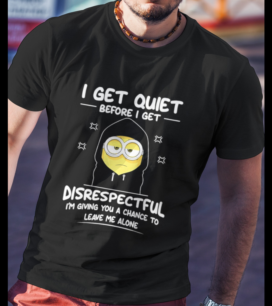 I Get Quiet Before I Get Disrespectful Minion I'm Giving You A Chance To Leave Me Alone T-Shirt