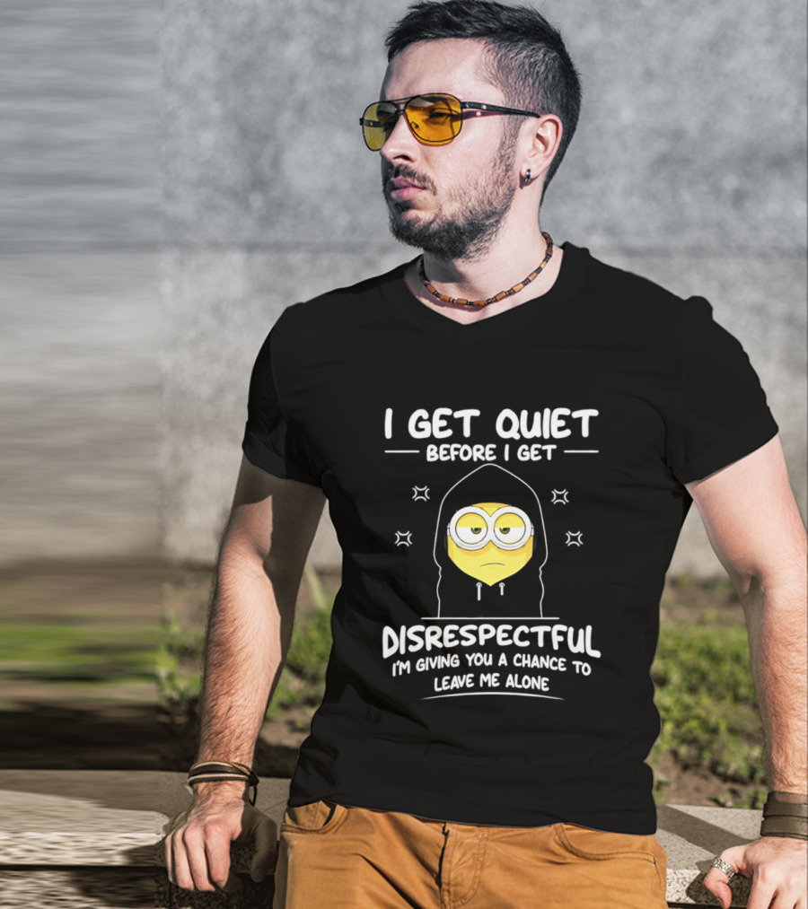 I Get Quiet Before I Get Disrespectful Minion I'm Giving You A Chance To Leave Me Alone T-Shirt