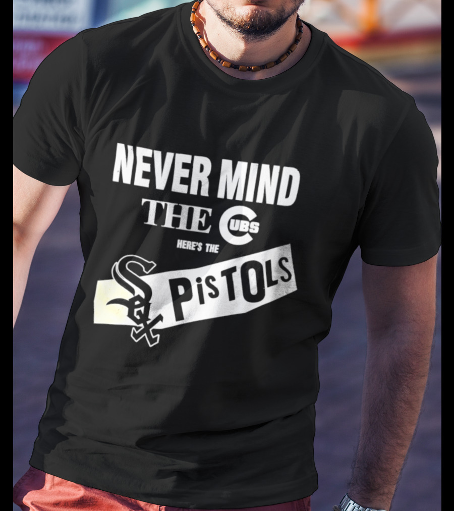 Never Mind The Cubs Here's The White Sox Pistols T-Shirt