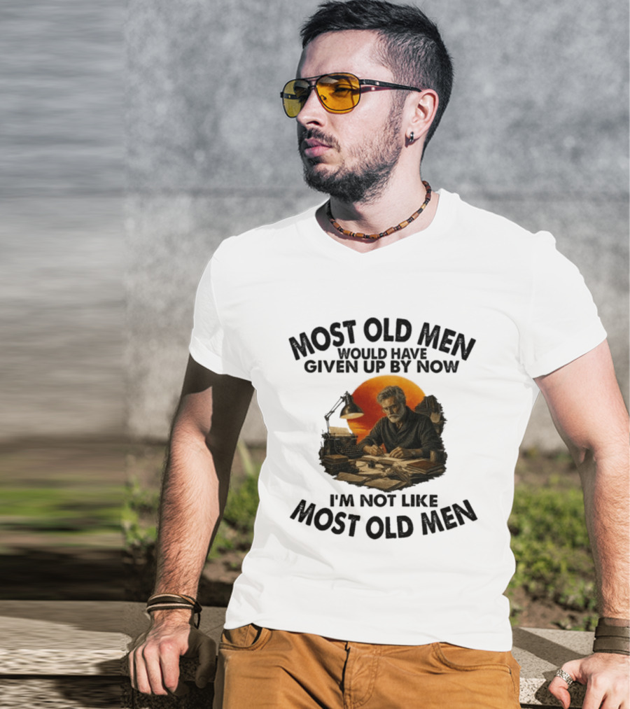 Most Old Men Would Have Given Up By Now Writer I'm Not Like Most Old Men T-Shirt