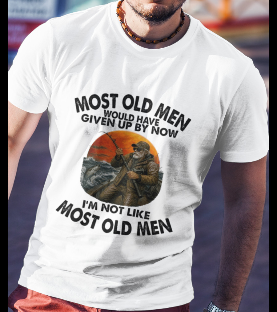 Most Old Men Would Have Given Up By Now I'm Not Like Most Old Men Deep Sea Fishing T-Shirt