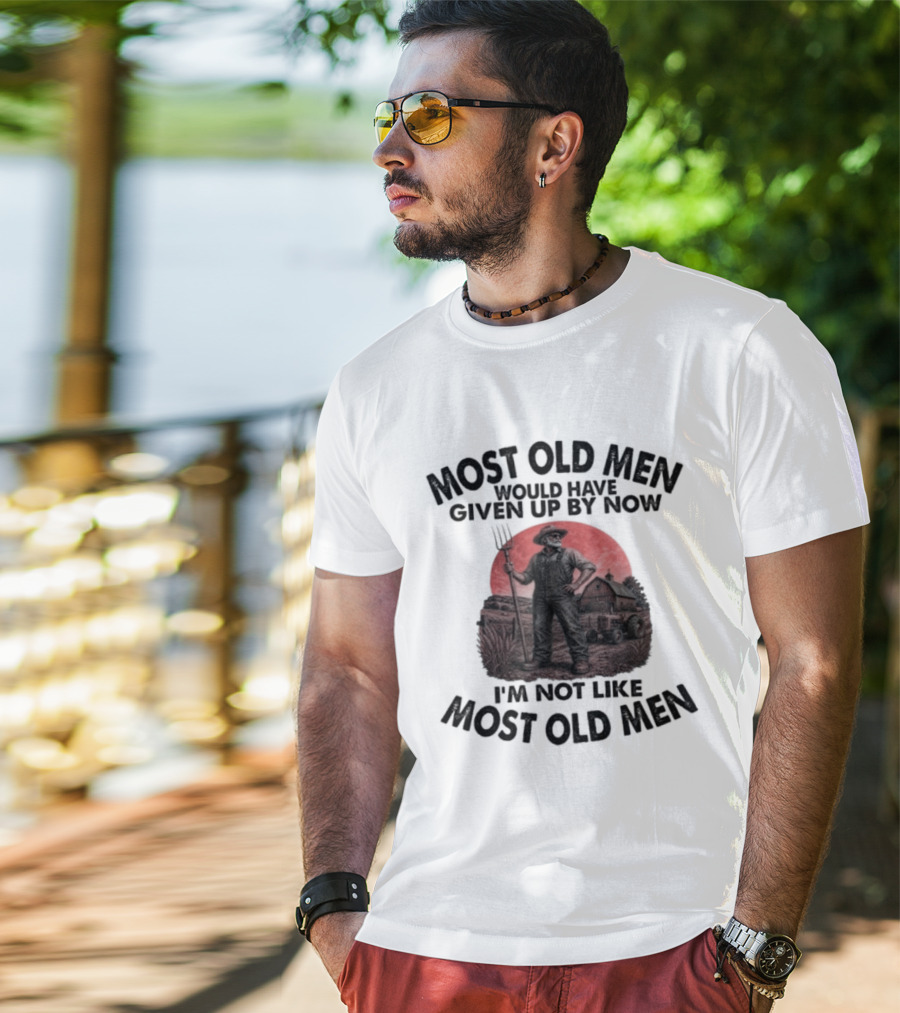 Farmer Most Old Men Would Have Given Up By Now I'm Not Like Most Old Men T-Shirt