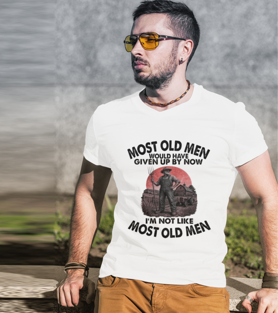 Farmer Most Old Men Would Have Given Up By Now I'm Not Like Most Old Men T-Shirt