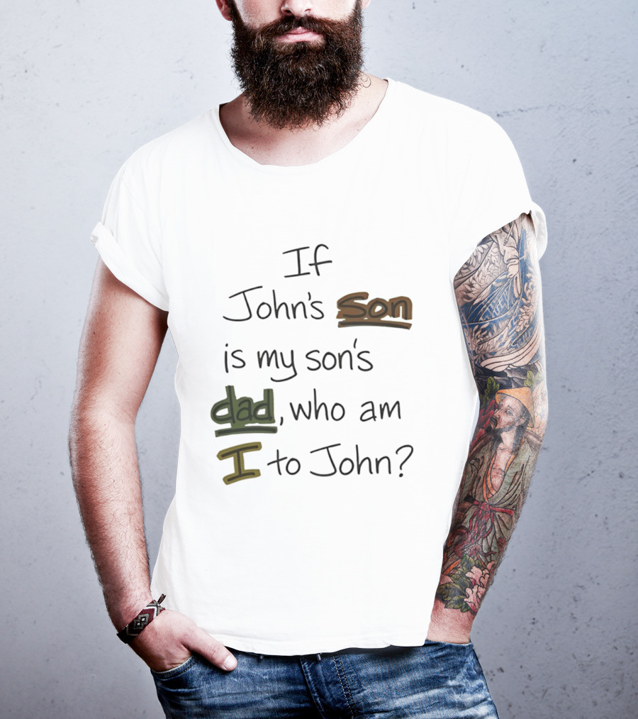 Who Am I To John If John's Son Is My Son's Dad T-Shirt