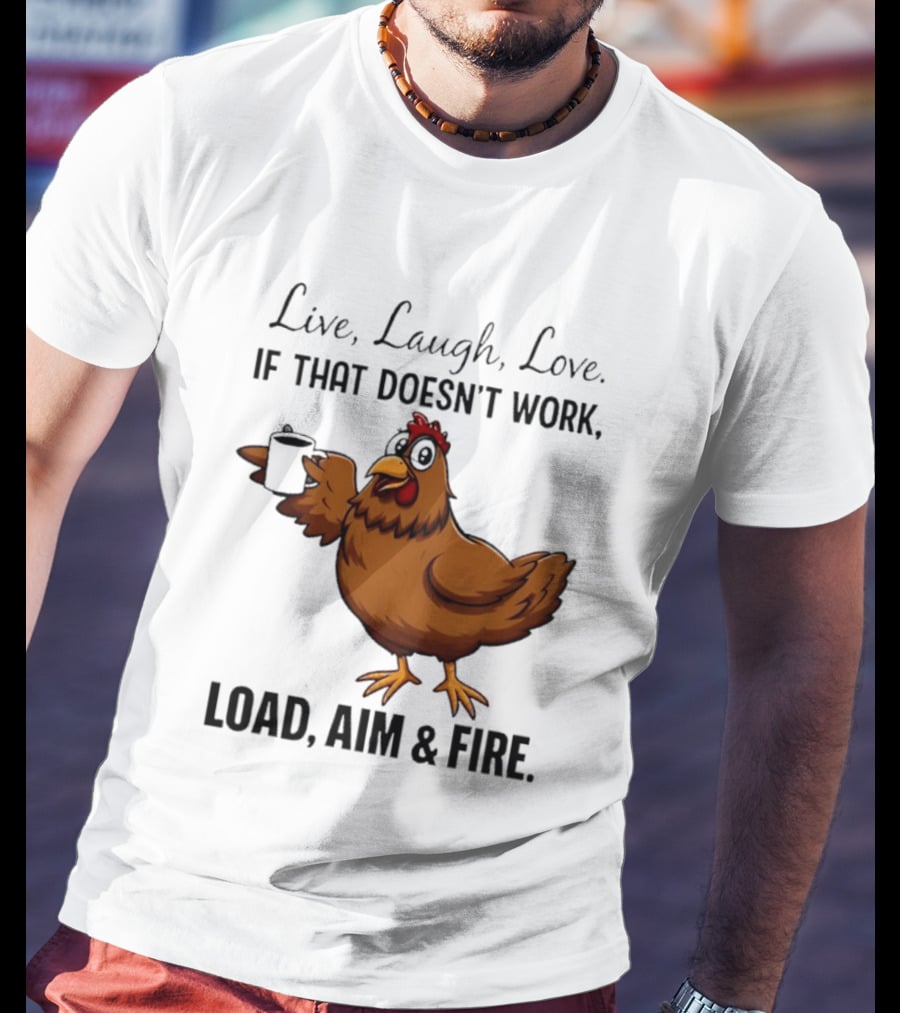 Live Laugh Love If That Doesn't Work Load Aim And Fire Chicken With Coffee Cup T-Shirt