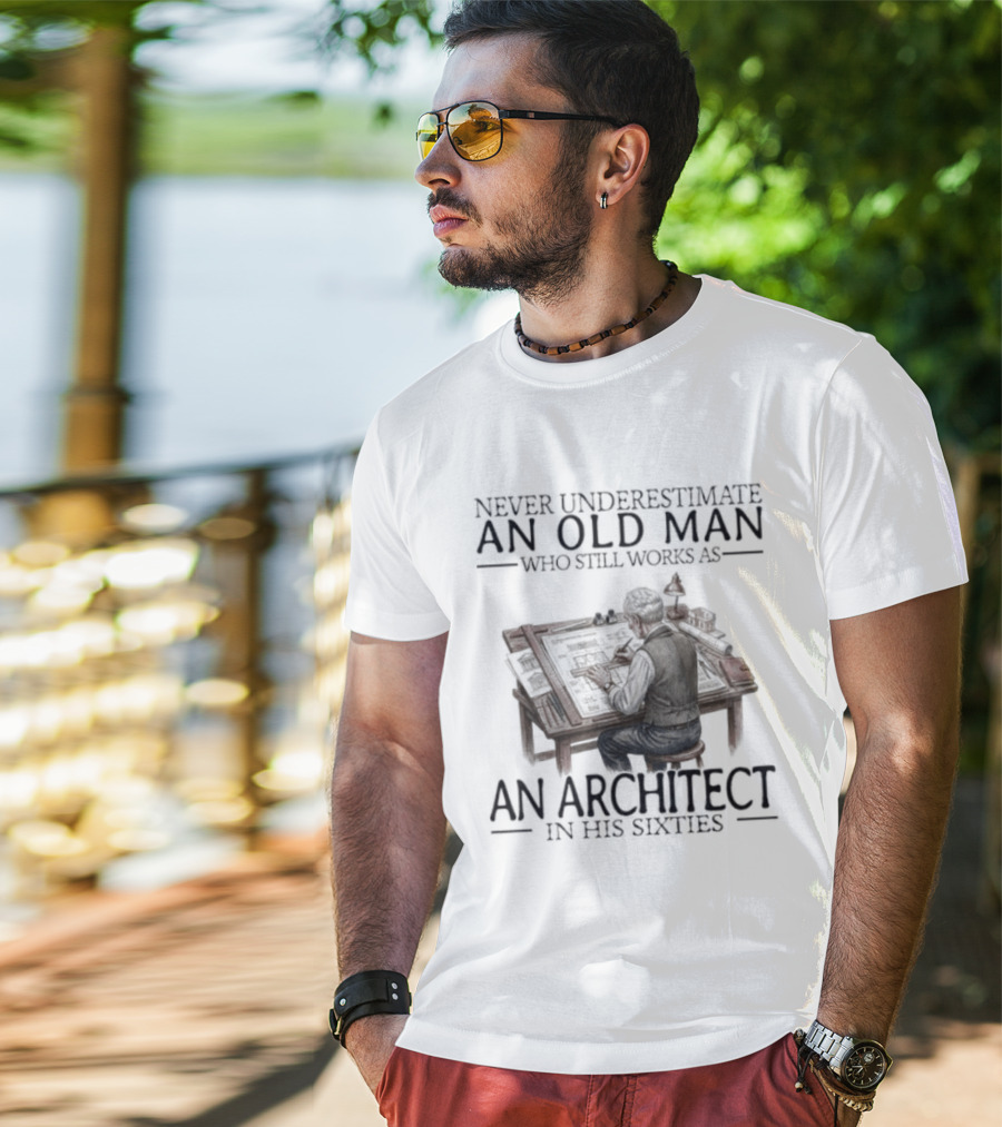 Never Underestimate An Old Man Who Still Works As An Architect In His Sixties T-Shirt