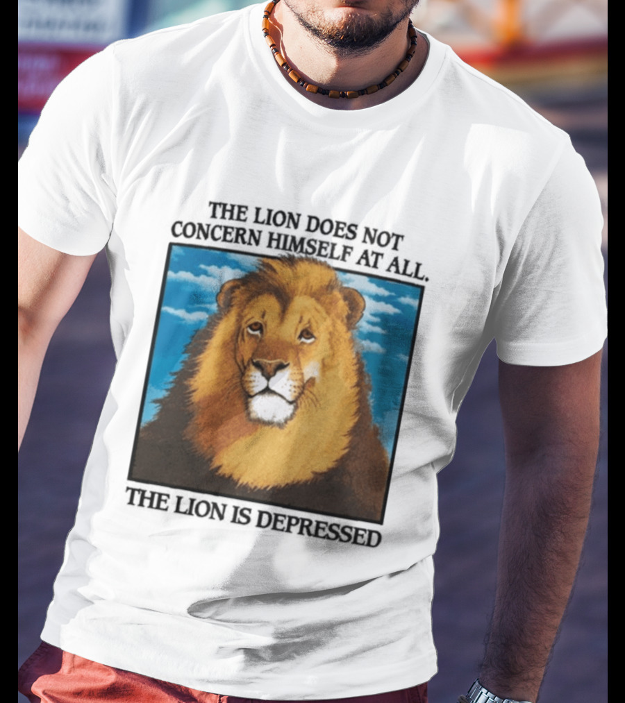 The Lion Does Not Concern Himself The Lion Is Depressed T-Shirt