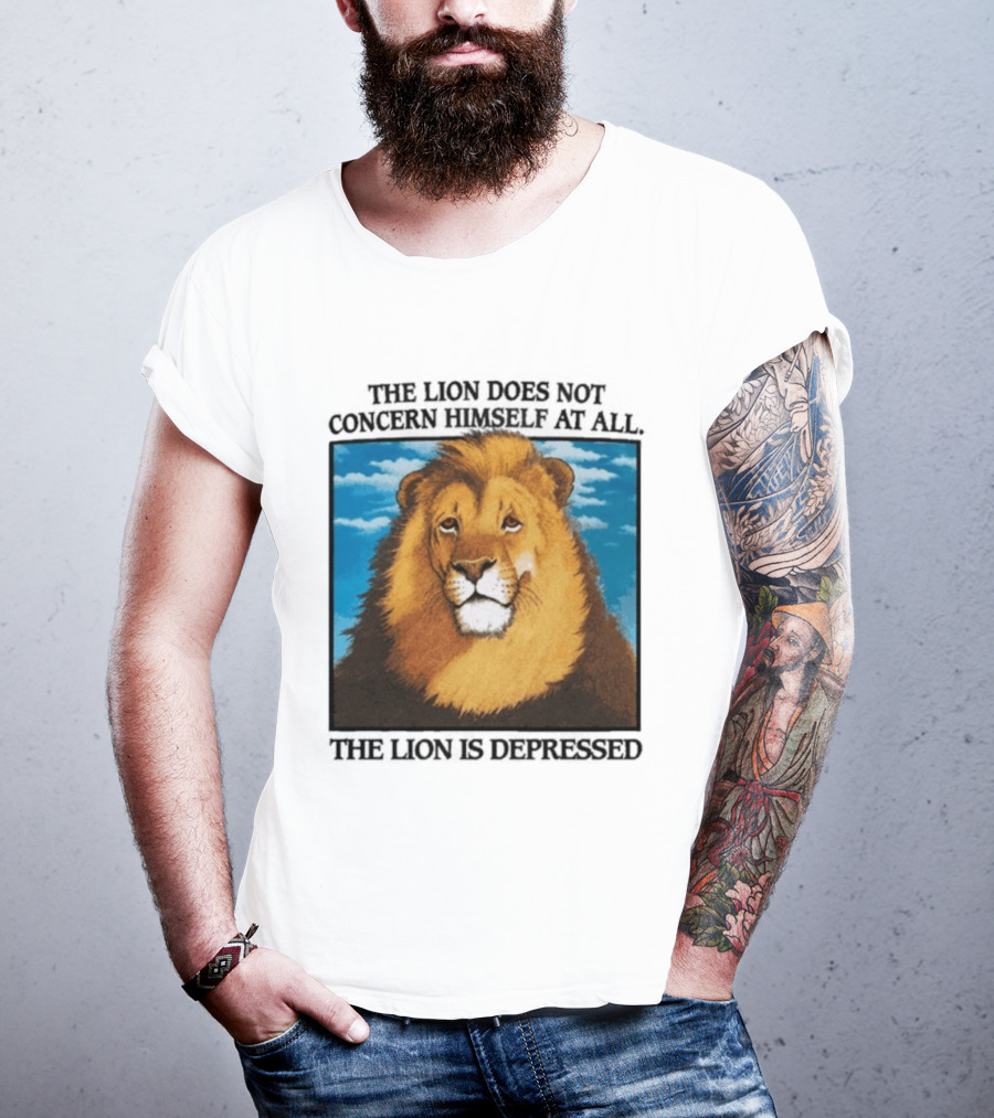 The Lion Does Not Concern Himself The Lion Is Depressed T-Shirt