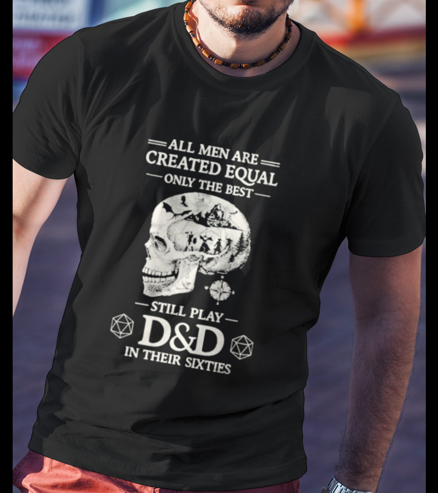 All Men Are Created Equal Only The Best Still Play D&D In Their Sixties Skull T-Shirt
