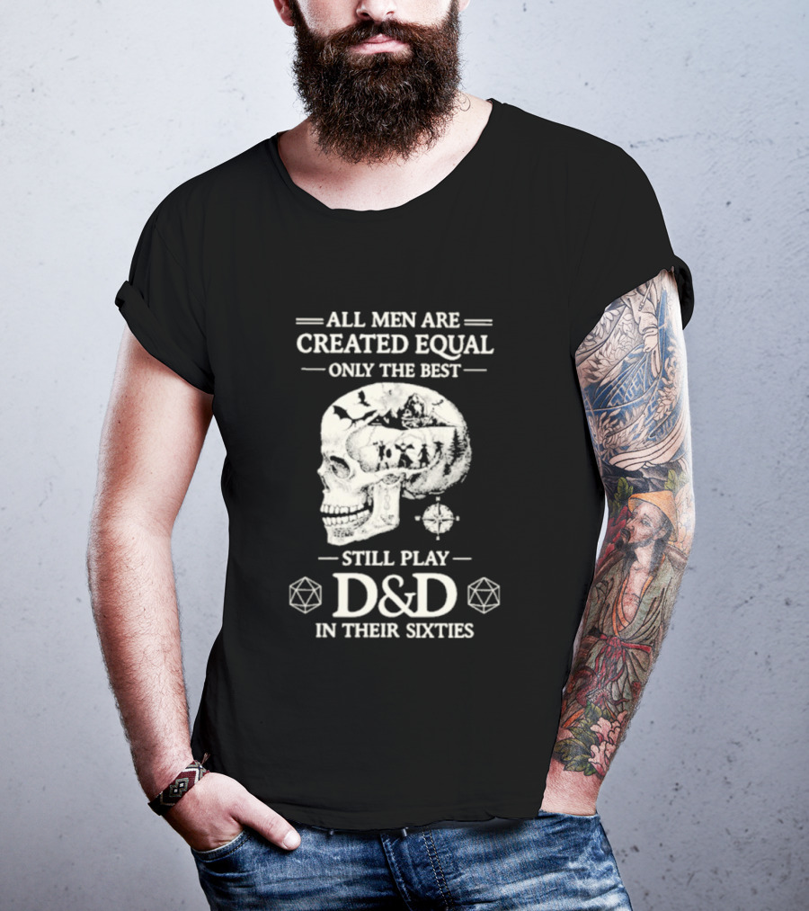 All Men Are Created Equal Only The Best Still Play D&D In Their Sixties Skull T-Shirt