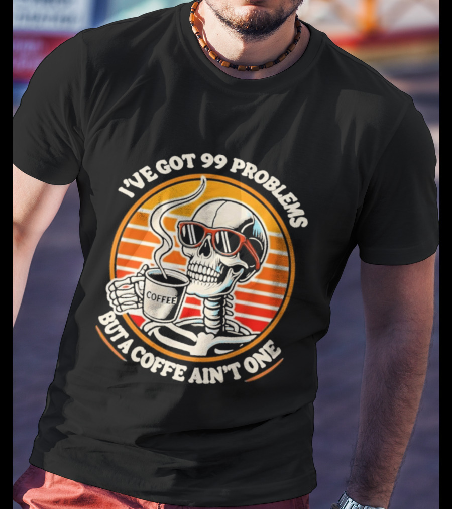 I've Got 99 Problems But A Coffee Ain't One Skeleton Sunglasses T-Shirt