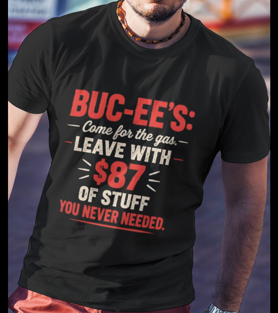 Buc Ee's Come For The Gas Leave With $87 Of Stuff You Never Needed T-Shirt