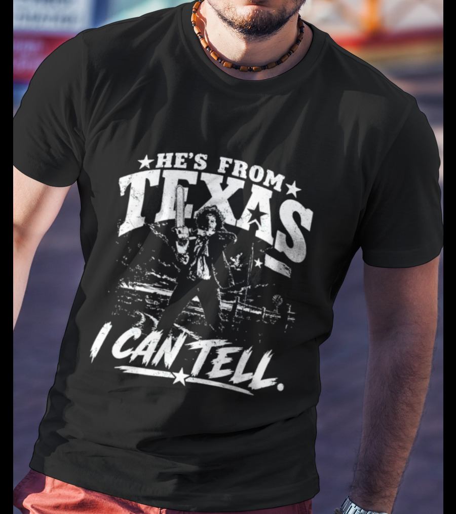 He's From Texas I Can Tell Leatherface Texas Chainsaw T-Shirt