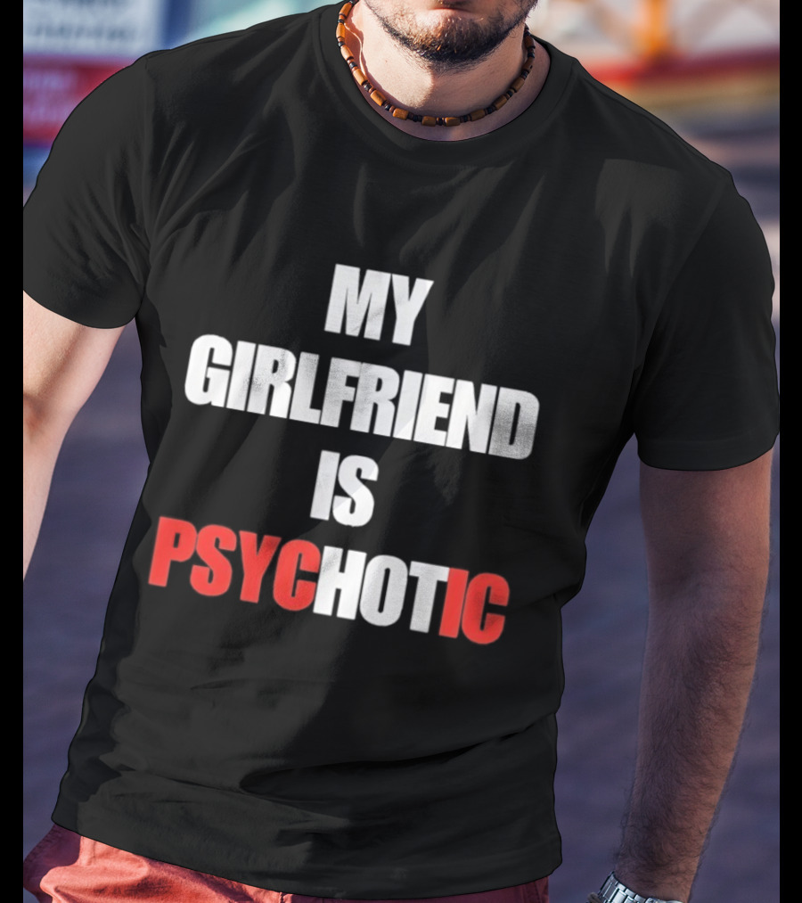 My Girlfriend Is Psychotic Psyc IC T-Shirt